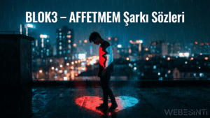 BLOK3 - AFFETMEM Şarkı Sözleri | Duygusal Rap Parçasının Anlamı ve Sözleri