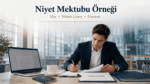 Niyet Mektubu Örneği Nedir? Vize, Üniversite ve İş Başvuruları İçin En Güncel Rehber