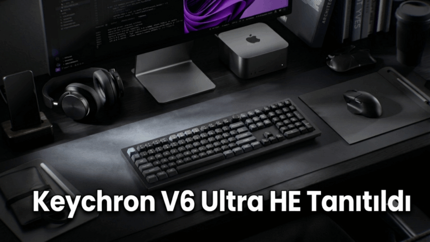 Keychron V6 Ultra HE Tanıtıldı: Hem Mekanik Hem Manyetik Switch Desteği Sunuyor