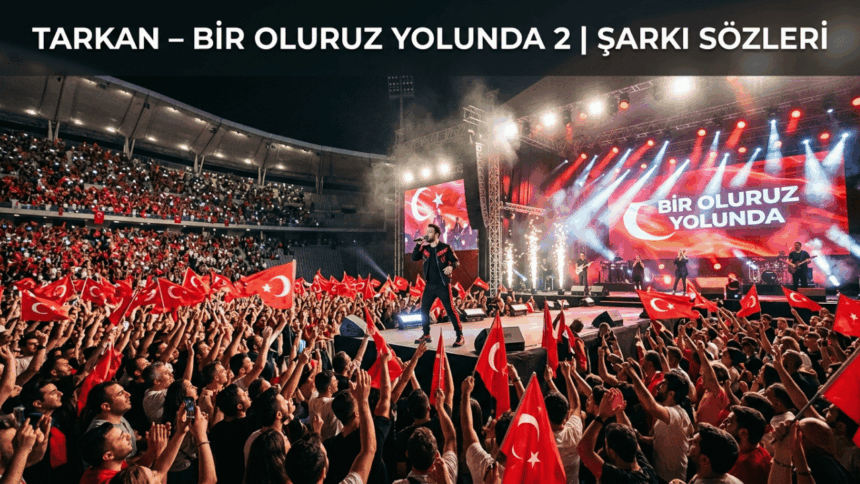 Tarkan – Bir Oluruz Yolunda 2 Şarkı Sözleri: Coşkulu ve Milli Duyguların Güçlü Yansıması