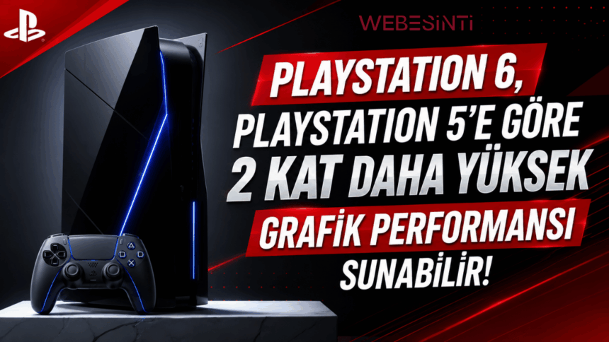 PlayStation 6, PlayStation 5'e Göre 2 Kat Daha Yüksek Grafik Performansı Sunabilir